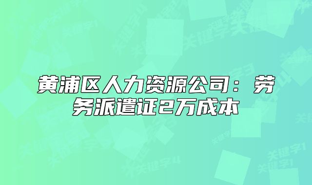 黃浦區(qū)人力資源公司：勞務(wù)派遣證2萬成本