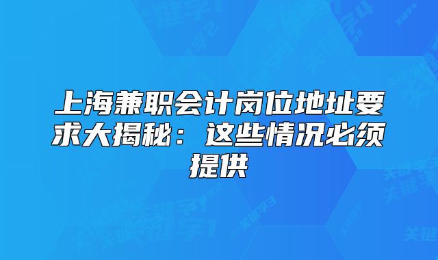 上海兼職會(huì)計(jì)崗位地址要求大揭秘：這些情況必須提供