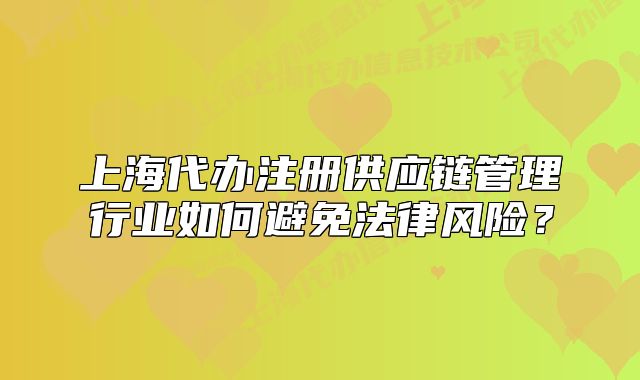 上海代辦注冊(cè)供應(yīng)鏈管理行業(yè)如何避免法律風(fēng)險(xiǎn)？