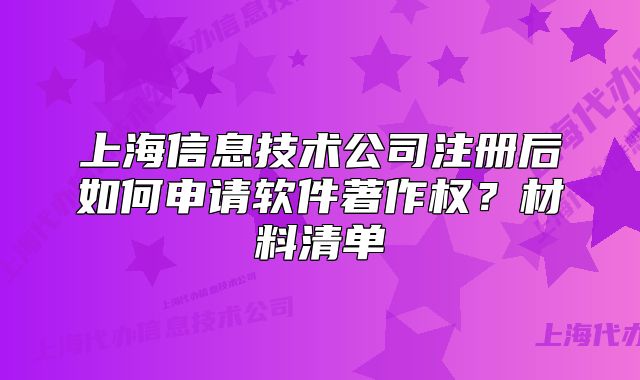 上海信息技術公司注冊后如何申請軟件著作權？材料清單