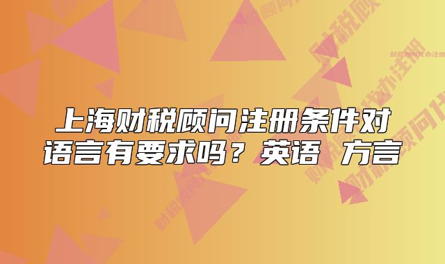 上海財稅顧問注冊條件對語言有要求嗎？英語 方言