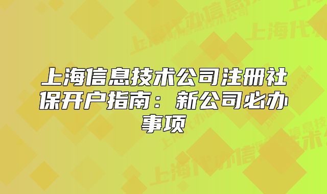 上海信息技術(shù)公司注冊社保開戶指南：新公司必辦事項