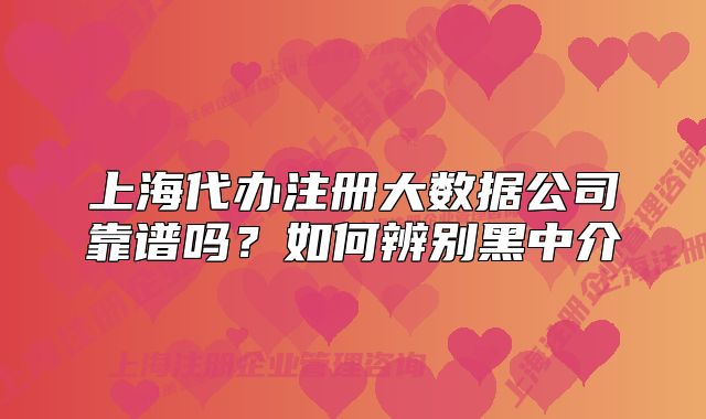 上海代辦注冊大數(shù)據(jù)公司靠譜嗎？如何辨別黑中介