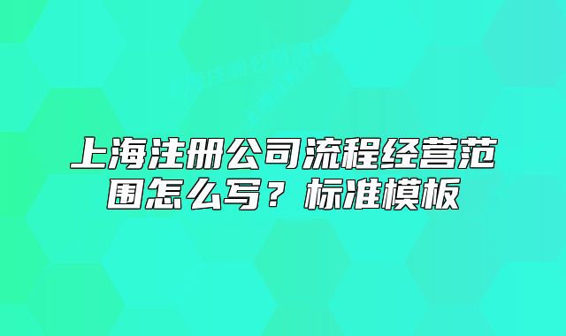 上海注冊公司流程經(jīng)營范圍怎么寫？標準模板