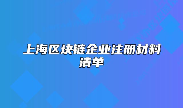 上海區(qū)塊鏈企業(yè)注冊材料清單