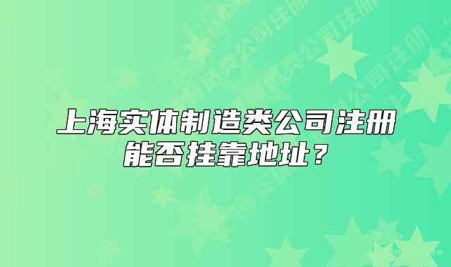 上海實體制造類公司注冊能否掛靠地址？