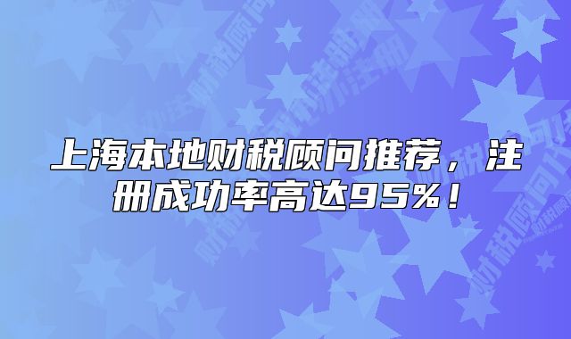 上海本地財稅顧問推薦，注冊成功率高達95%！