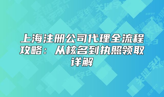 上海注冊公司代理全流程攻略：從核名到執(zhí)照領(lǐng)取詳解