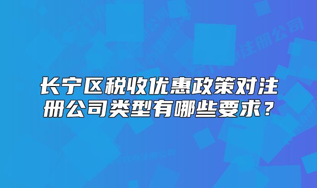 長寧區(qū)稅收優(yōu)惠政策對注冊公司類型有哪些要求？