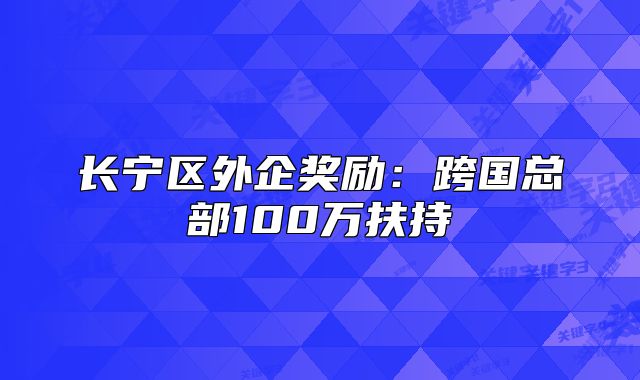 長寧區(qū)外企獎勵：跨國總部100萬扶持