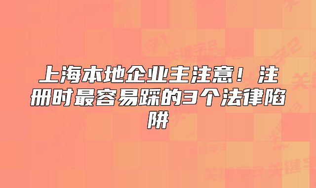 上海本地企業(yè)主注意！注冊(cè)時(shí)最容易踩的3個(gè)法律陷阱