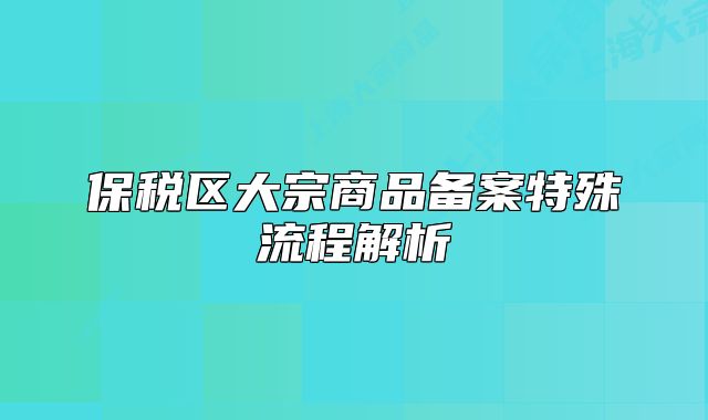 保稅區(qū)大宗商品備案特殊流程解析