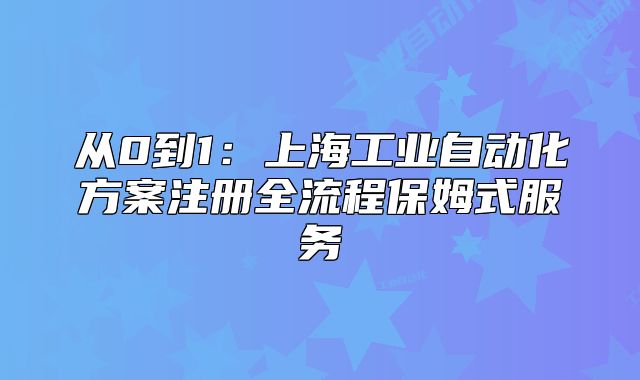 從0到1：上海工業(yè)自動化方案注冊全流程保姆式服務