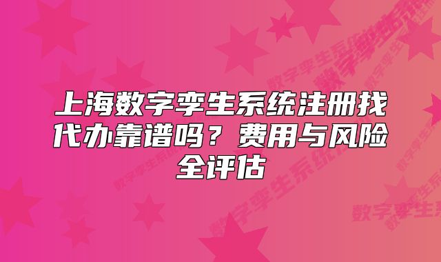 上海數(shù)字孿生系統(tǒng)注冊(cè)找代辦靠譜嗎？費(fèi)用與風(fēng)險(xiǎn)全評(píng)估
