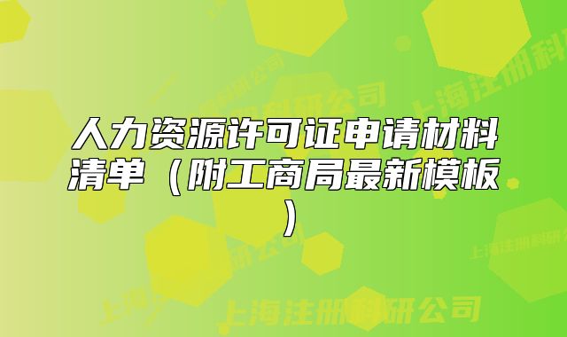 人力資源許可證申請(qǐng)材料清單（附工商局最新模板）