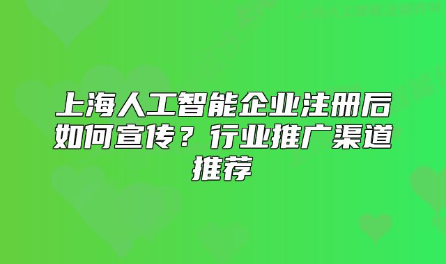 上海人工智能企業(yè)注冊(cè)后如何宣傳？行業(yè)推廣渠道推薦