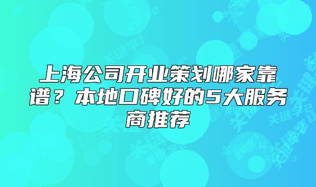 上海公司開業(yè)策劃哪家靠譜？本地口碑好的5大服務(wù)商推薦