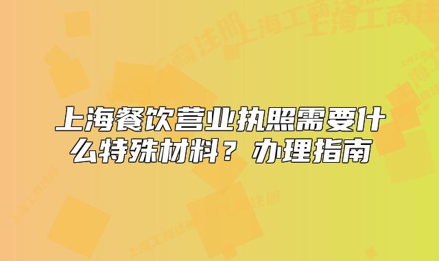 上海餐飲營業(yè)執(zhí)照需要什么特殊材料？辦理指南