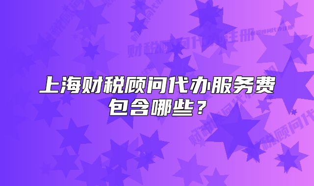 上海財稅顧問代辦服務費包含哪些？