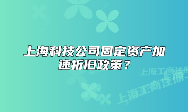 上?？萍脊竟潭ㄙY產(chǎn)加速折舊政策？