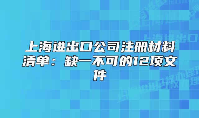 上海進(jìn)出口公司注冊材料清單：缺一不可的12項(xiàng)文件