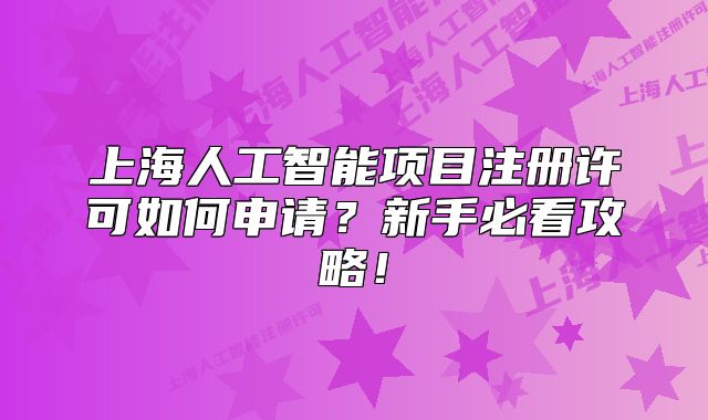 上海人工智能項目注冊許可如何申請？新手必看攻略！