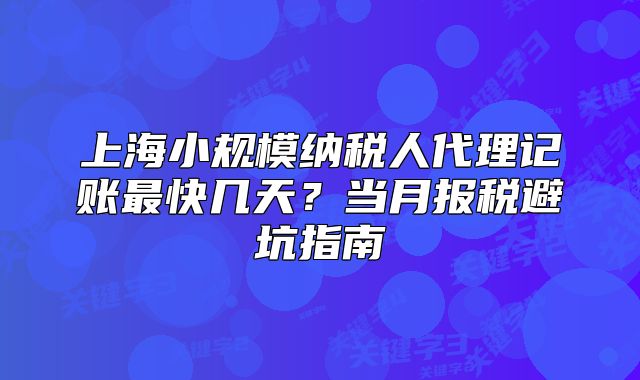 上海小規(guī)模納稅人代理記賬最快幾天？當(dāng)月報(bào)稅避坑指南