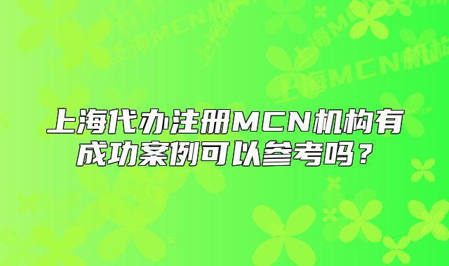 上海代辦注冊MCN機構有成功案例可以參考嗎？