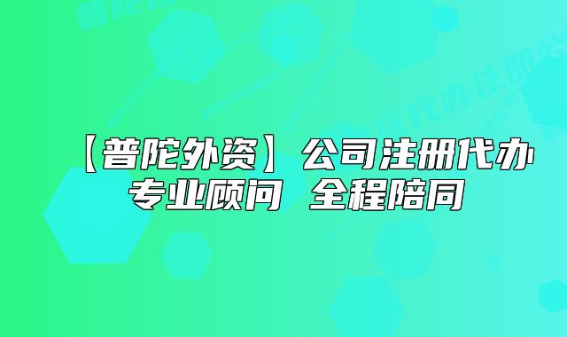 【普陀外資】公司注冊(cè)代辦 專業(yè)顧問 全程陪同