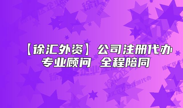 【徐匯外資】公司注冊(cè)代辦 專業(yè)顧問(wèn) 全程陪同
