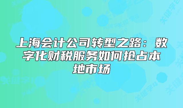 上海會計公司轉(zhuǎn)型之路：數(shù)字化財稅服務(wù)如何搶占本地市場
