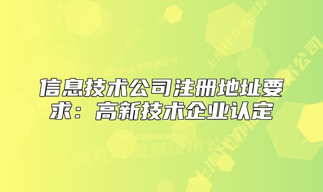 信息技術(shù)公司注冊地址要求：高新技術(shù)企業(yè)認(rèn)定