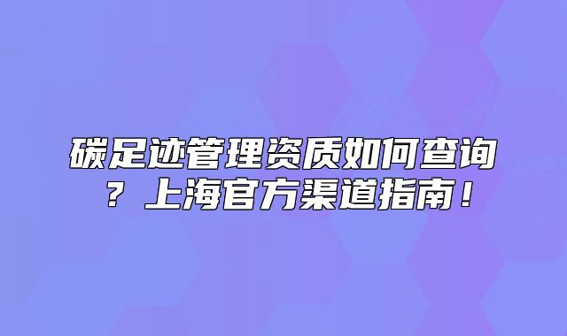 碳足跡管理資質(zhì)如何查詢？上海官方渠道指南！
