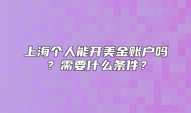 上海個(gè)人能開(kāi)美金賬戶(hù)嗎？需要什么條件？