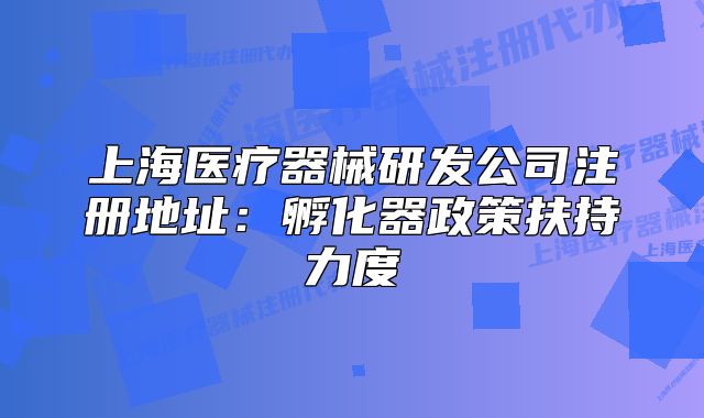 上海醫(yī)療器械研發(fā)公司注冊地址：孵化器政策扶持力度