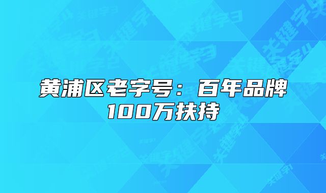 黃浦區(qū)老字號:百年品牌100萬扶持
