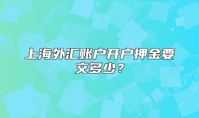 上海外匯賬戶開(kāi)戶押金要交多少？