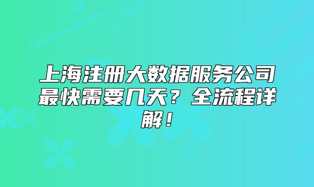 上海注冊大數(shù)據(jù)服務公司最快需要幾天？全流程詳解！