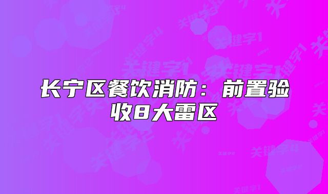 長(zhǎng)寧區(qū)餐飲消防：前置驗(yàn)收8大雷區(qū)