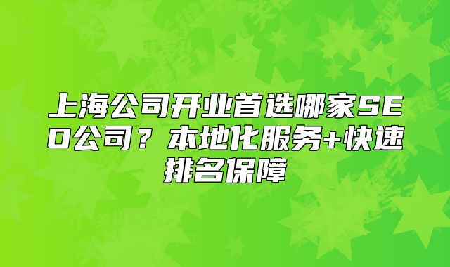 上海公司開業(yè)首選哪家SEO公司？本地化服務(wù)+快速排名保障