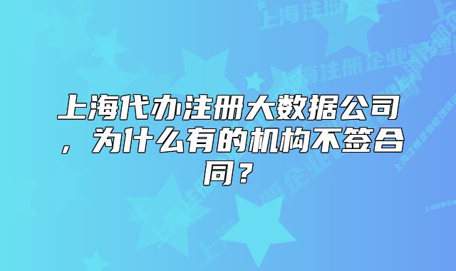 上海代辦注冊(cè)大數(shù)據(jù)公司，為什么有的機(jī)構(gòu)不簽合同？