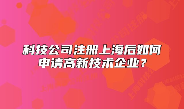 科技公司注冊上海后如何申請高新技術(shù)企業(yè)？