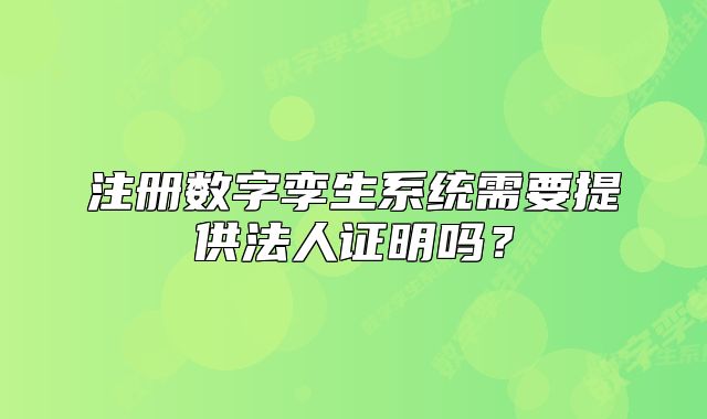 注冊數(shù)字孿生系統(tǒng)需要提供法人證明嗎？