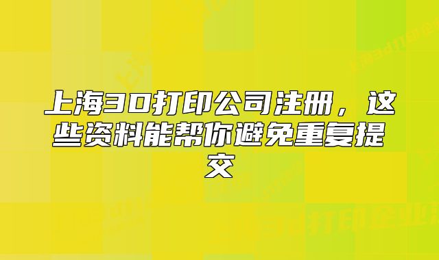 上海3D打印公司注冊，這些資料能幫你避免重復(fù)提交