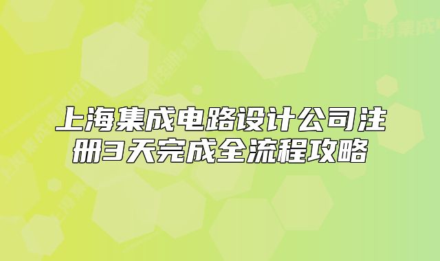 上海集成電路設(shè)計(jì)公司注冊(cè)3天完成全流程攻略