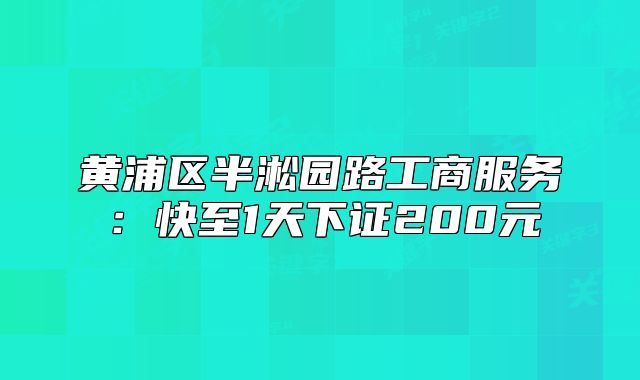 黃浦區(qū)半淞園路工商服務(wù):快至1天下證200元