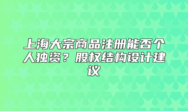 上海大宗商品注冊能否個人獨資？股權結構設計建議
