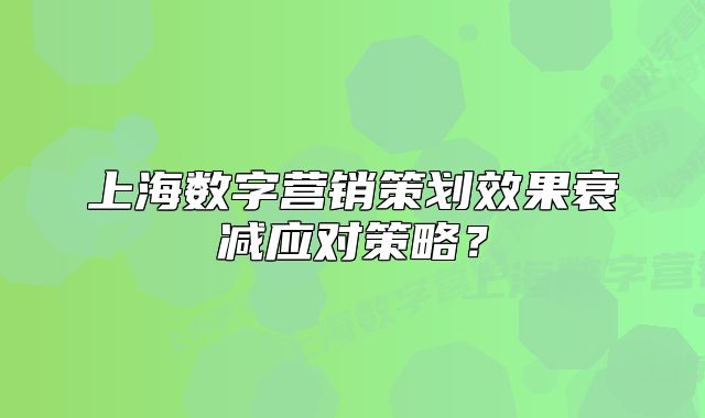 上海數(shù)字營銷策劃效果衰減應對策略？