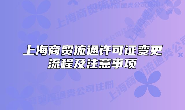 上海商貿(mào)流通許可證變更流程及注意事項(xiàng)