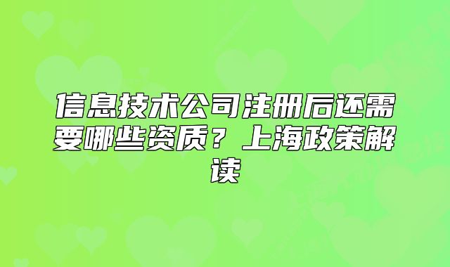 信息技術(shù)公司注冊(cè)后還需要哪些資質(zhì)？上海政策解讀